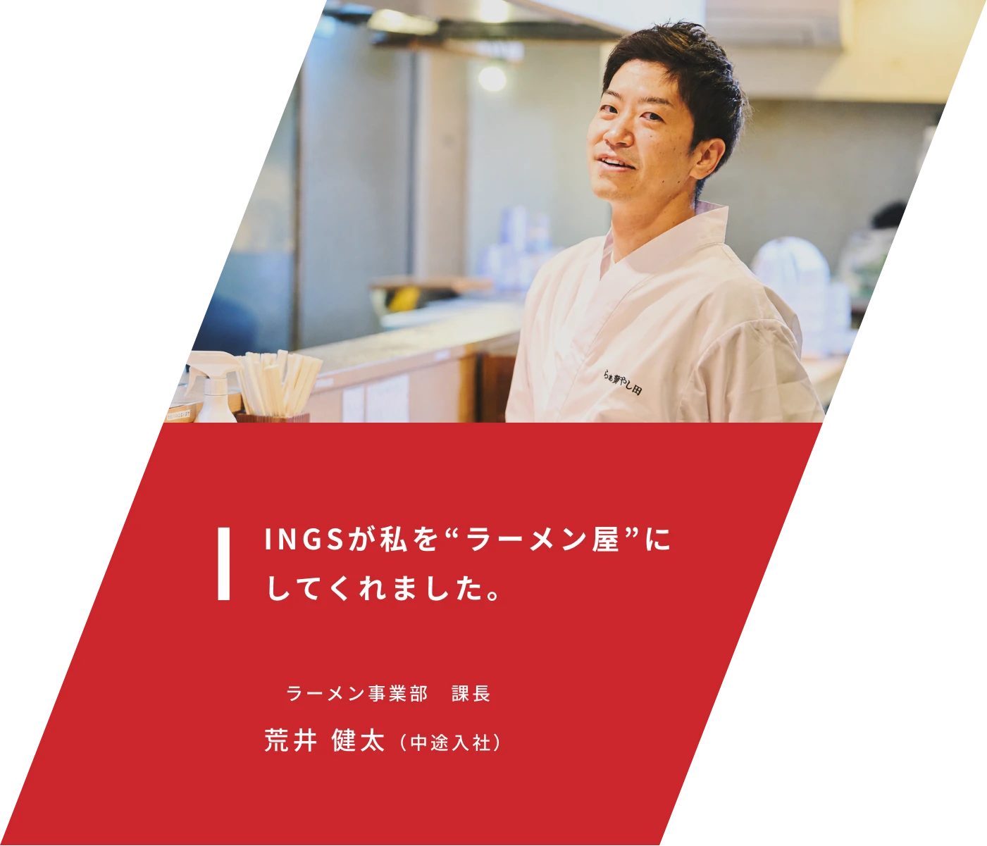 INGSが私を“ラーメン屋”にしてくれました。ラーメン事業部 課長 荒井 健太（中途入社）